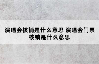 演唱会核销是什么意思 演唱会门票核销是什么意思